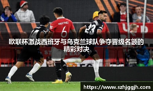 欧联杯激战西班牙与乌克兰球队争夺晋级名额的精彩对决